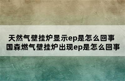 天然气壁挂炉显示ep是怎么回事 国森燃气壁挂炉出现ep是怎么回事